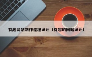 盘锦有趣网站制作流程设计（有趣的网站设计）