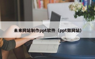 盘锦未来网站制作ppt软件（ppt做网站）