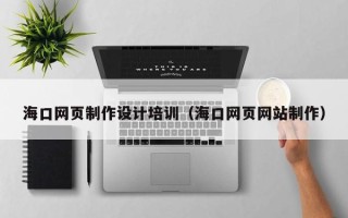 盘锦海口网页制作设计培训（海口网页网站制作）