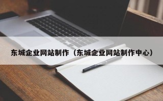 盘锦东城企业网站制作（东城企业网站制作中心）
