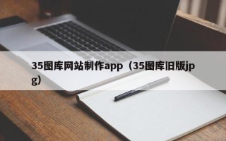 盘锦35图库网站制作app（35图库旧版jpg）