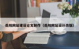盘锦岳阳网站建设论文制作（岳阳网站设计改版）