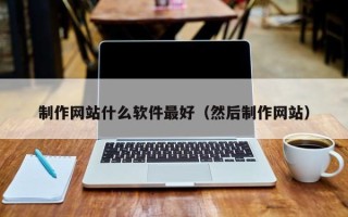 盘锦制作网站什么软件最好（然后制作网站）