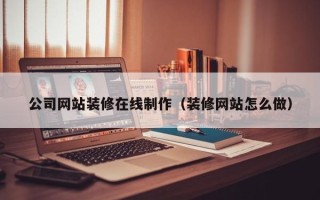 盘锦公司网站装修在线制作（装修网站怎么做）