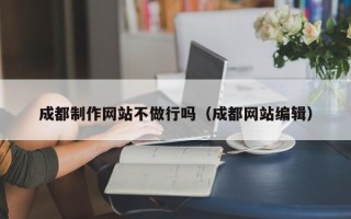 盘锦成都制作网站不做行吗（成都网站编辑）
