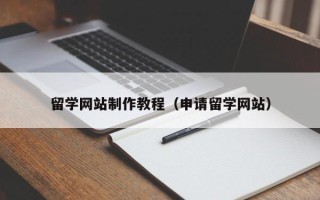 盘锦留学网站制作教程（申请留学网站）