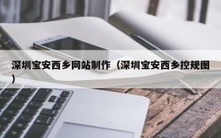 盘锦深圳宝安西乡网站制作（深圳宝安西乡控规图）