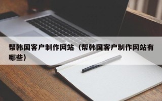 盘锦帮韩国客户制作网站（帮韩国客户制作网站有哪些）